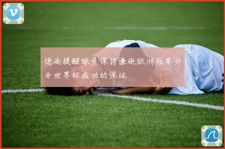 德尚提醒球员保持谦逊欧洲冠军并非世界杯成功的保证