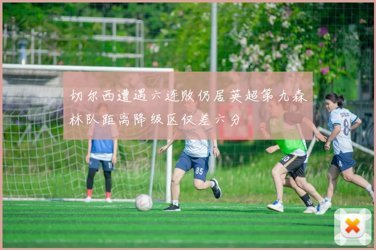 切尔西遭遇六连败仍居英超第九森林队距离降级区仅差六分