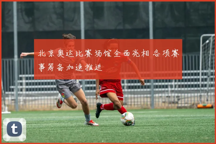 北京奥运比赛场馆全面亮相 各项赛事筹备加速推进